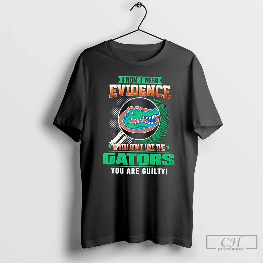 I Dont Need Evidence If You Dont Like Florida Gators You Are Guilty T-Shirts, Hoodie, Sweatshirt