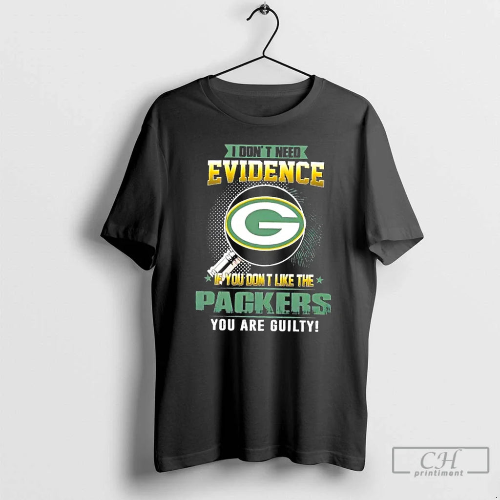 I Dont Need Evidence If You Dont Like Green Bay Packers You Are T-Shirts, Hoodie, Sweatshirt