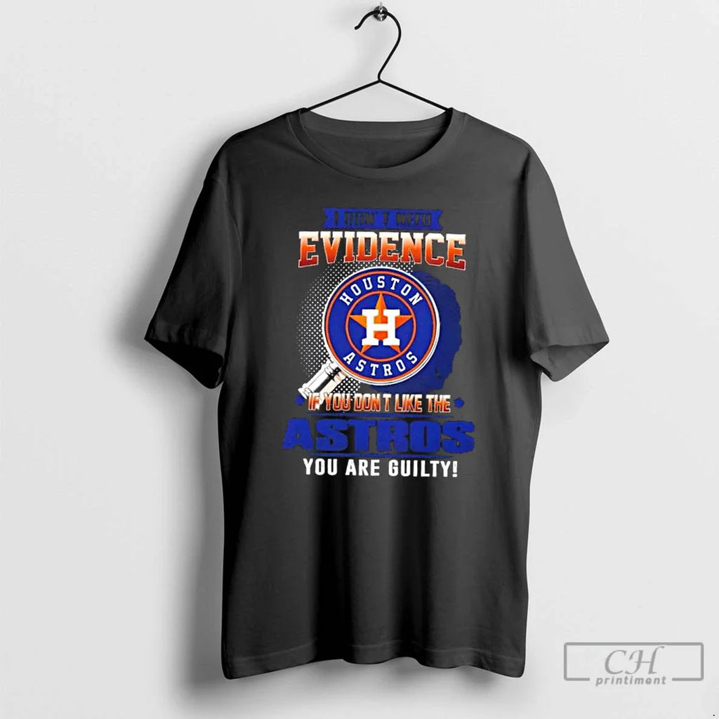 I Dont Need Evidence If You Dont Like Houston Astros You Are Guilty T-Shirts, Hoodie, Sweatshirt