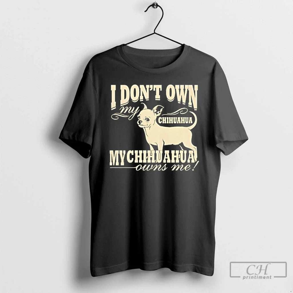I Dont Own My Chihuahua My Chihuahua Owns Me Funny T-Shirts, Hoodie, Sweatshirt