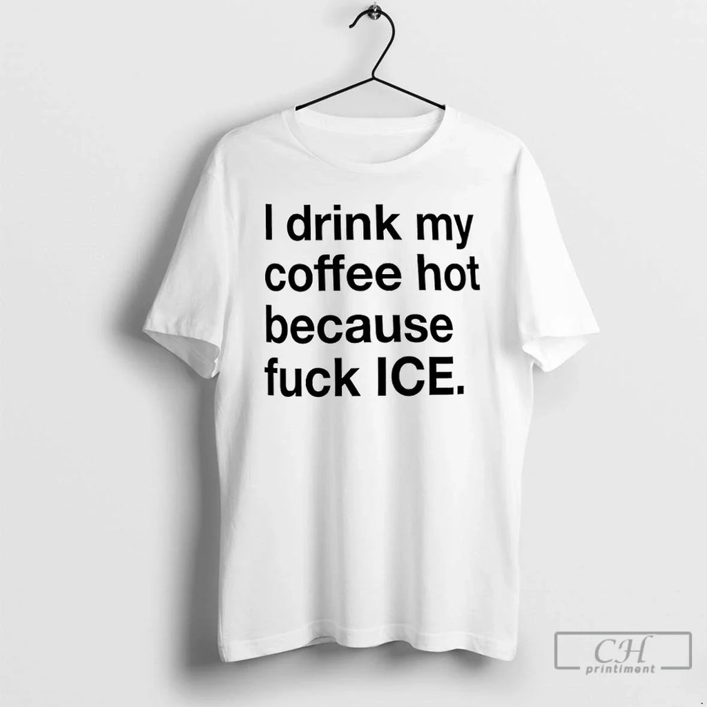I Drink My Coffee Hot Because Fuck Ice T-Shirts, Hoodie, Sweatshirt