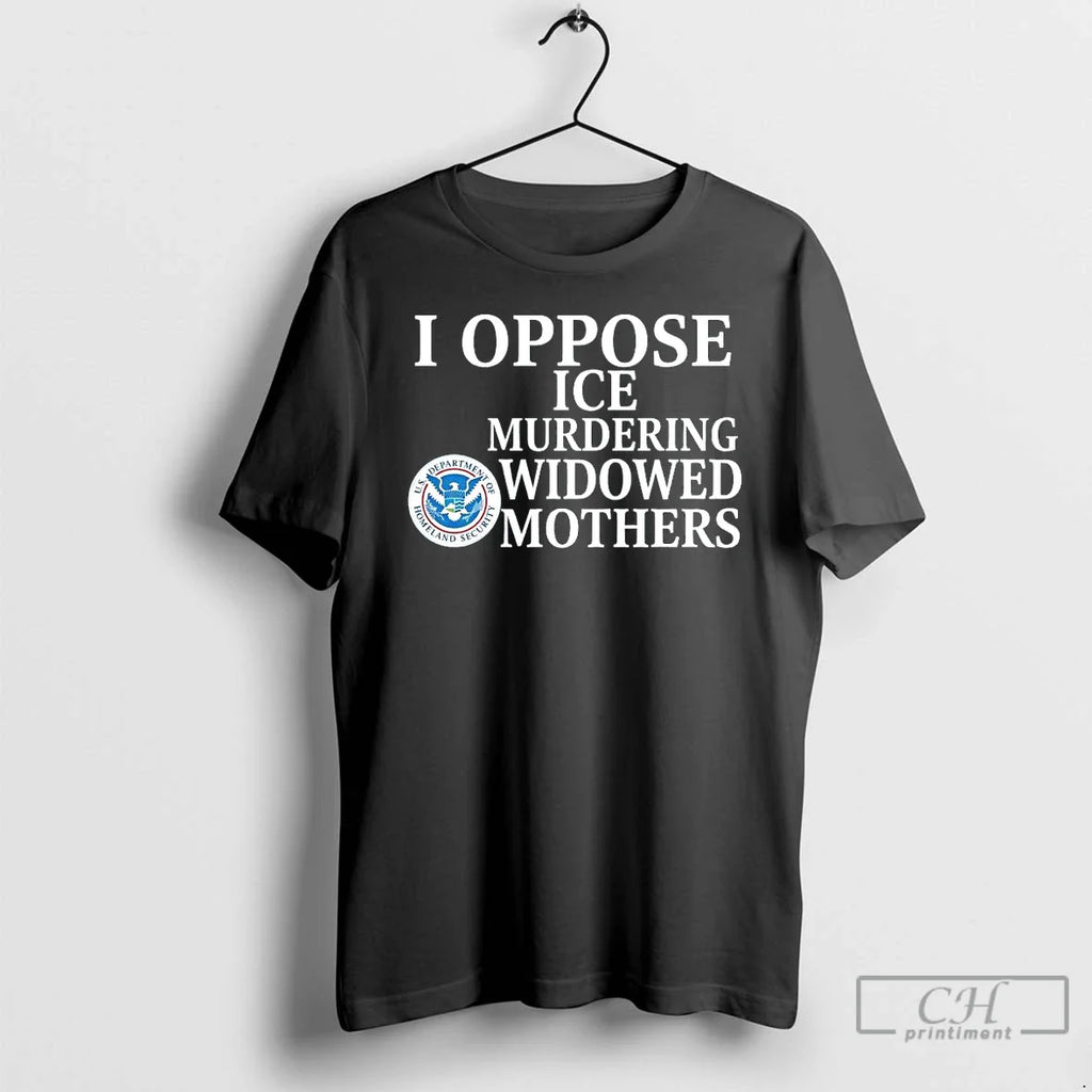 I Oppose Ice Murdering Widowed Mothers U S Department Homeland Security T-Shirts, Hoodie, Sweatshirt