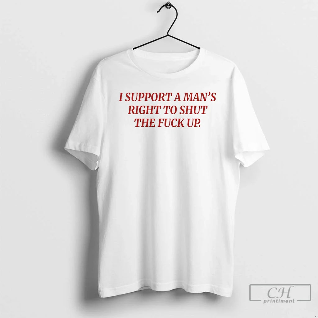 I Support Mans Right Shut Fuck Up T-Shirts, Hoodie, Sweatshirt