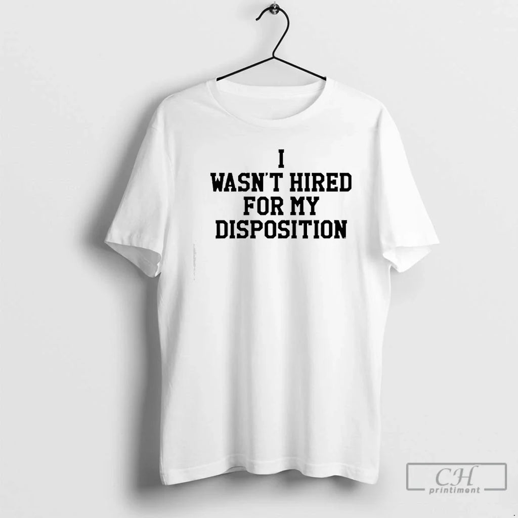 I Wasnt Hired My Disposition T-Shirts, Hoodie, Sweatshirt