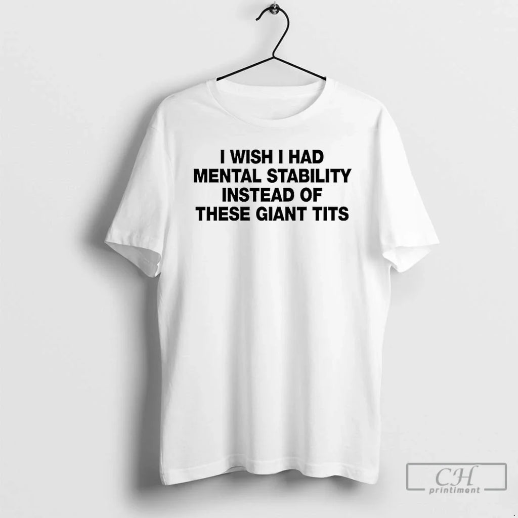 I Wish I Had Mental Stability Instead These Giant Tits T-Shirts, Hoodie, Sweatshirt