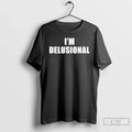 Im Delusional Text T-Shirts, Hoodie, Sweatshirt