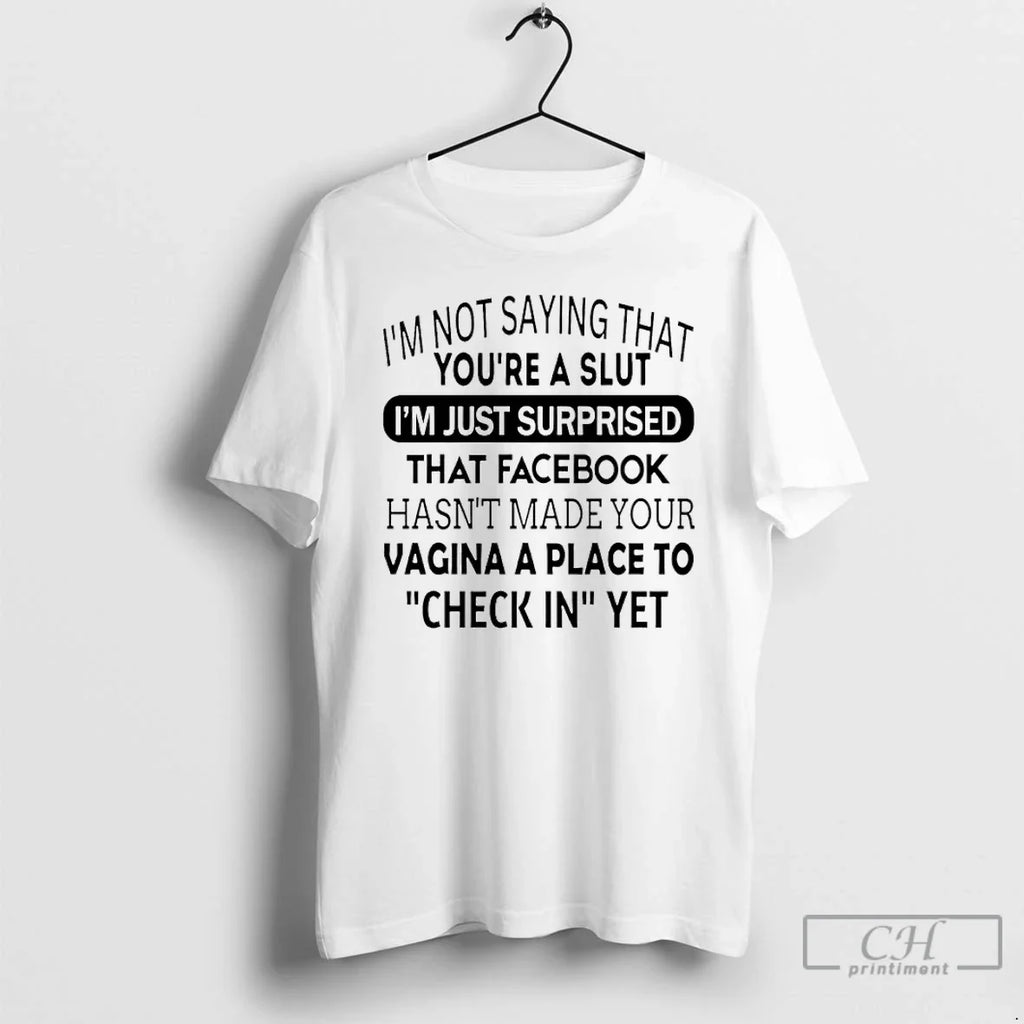 Im Not Saying That Youre Slut Im Just Surprised That Facebook Hasnt Made T-Shirts, Hoodie, Sweatshirt