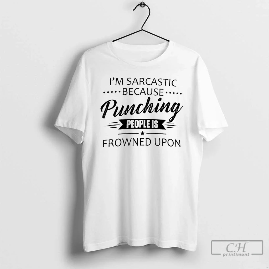 Im Sarcastic Because Punching People Is Frowned Upon T-Shirts, Hoodie, Sweatshirt