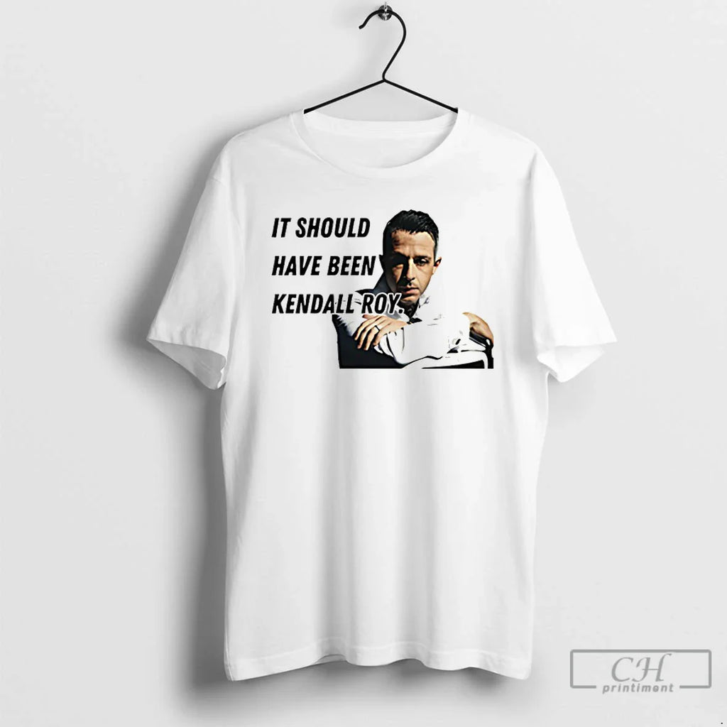 Should Have Been Kendall Roy T-Shirts, Hoodie, Sweatshirt