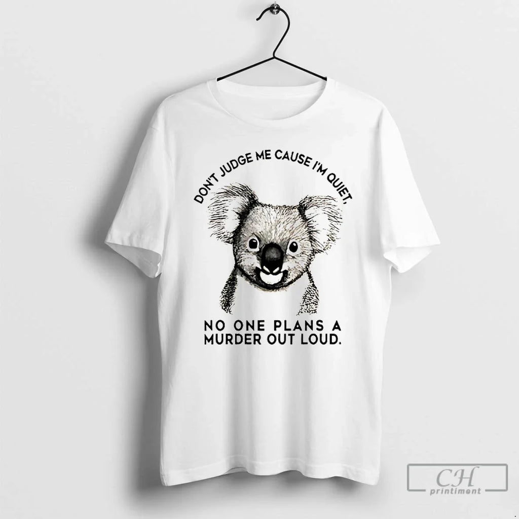 Koala Dont Judge Me Cause Im Quiet No One Plans Murder Out Loud T-Shirts, Hoodie, Sweatshirt