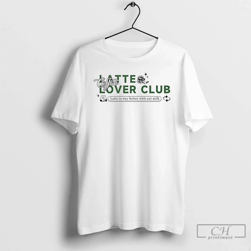 Latte Lover Club Latte Is Way Better Oat Milk T-Shirts, Hoodie, Sweatshirt