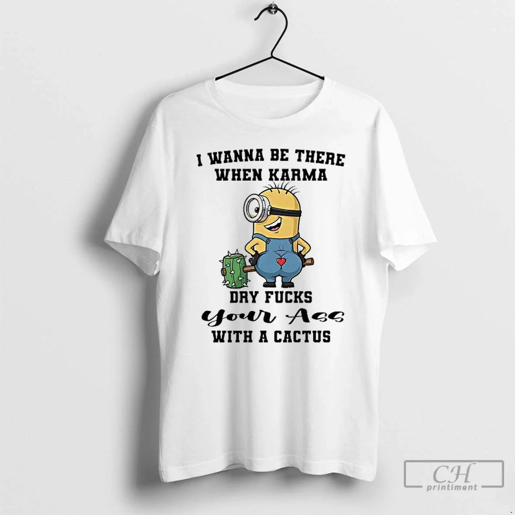 Minions I Wanna Be There When Karma Dry Fucks T-Shirts, Hoodie, Sweatshirt