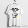 Minions People Said Follow Your Dreams So I Went Back T-Shirts, Hoodie, Sweatshirt