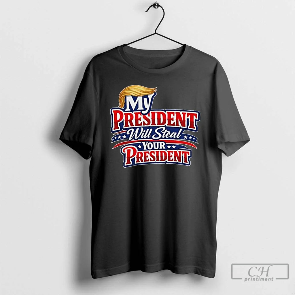 My President Will Steal Your President Patriotic T-Shirts, Hoodie, Sweatshirt