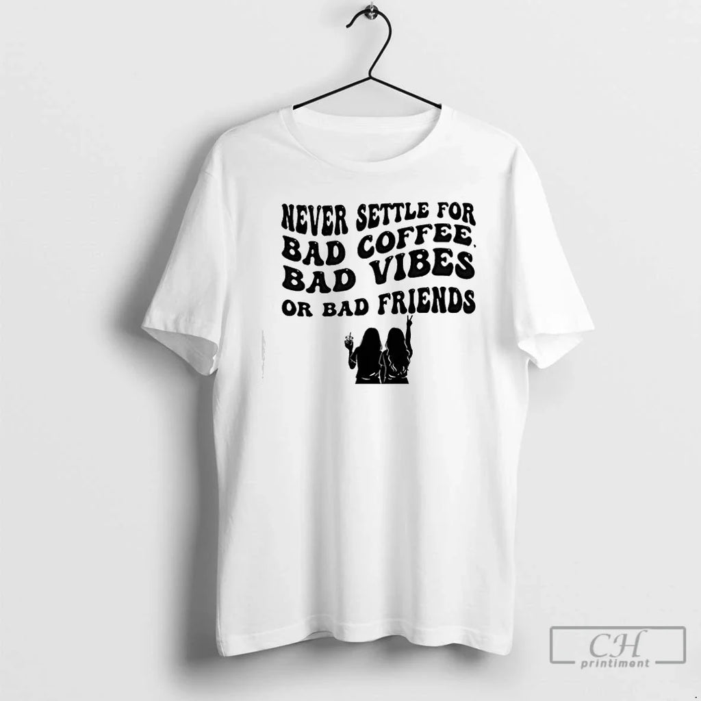 Never Settle Bad Coffee Bad Bad Friends T-Shirts, Hoodie, Sweatshirt