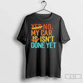 No My Car Isnt Done Yet T-Shirts, Hoodie, Sweatshirt