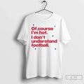 Course Im Hot I Dont Understand Football T-Shirts, Hoodie, Sweatshirt