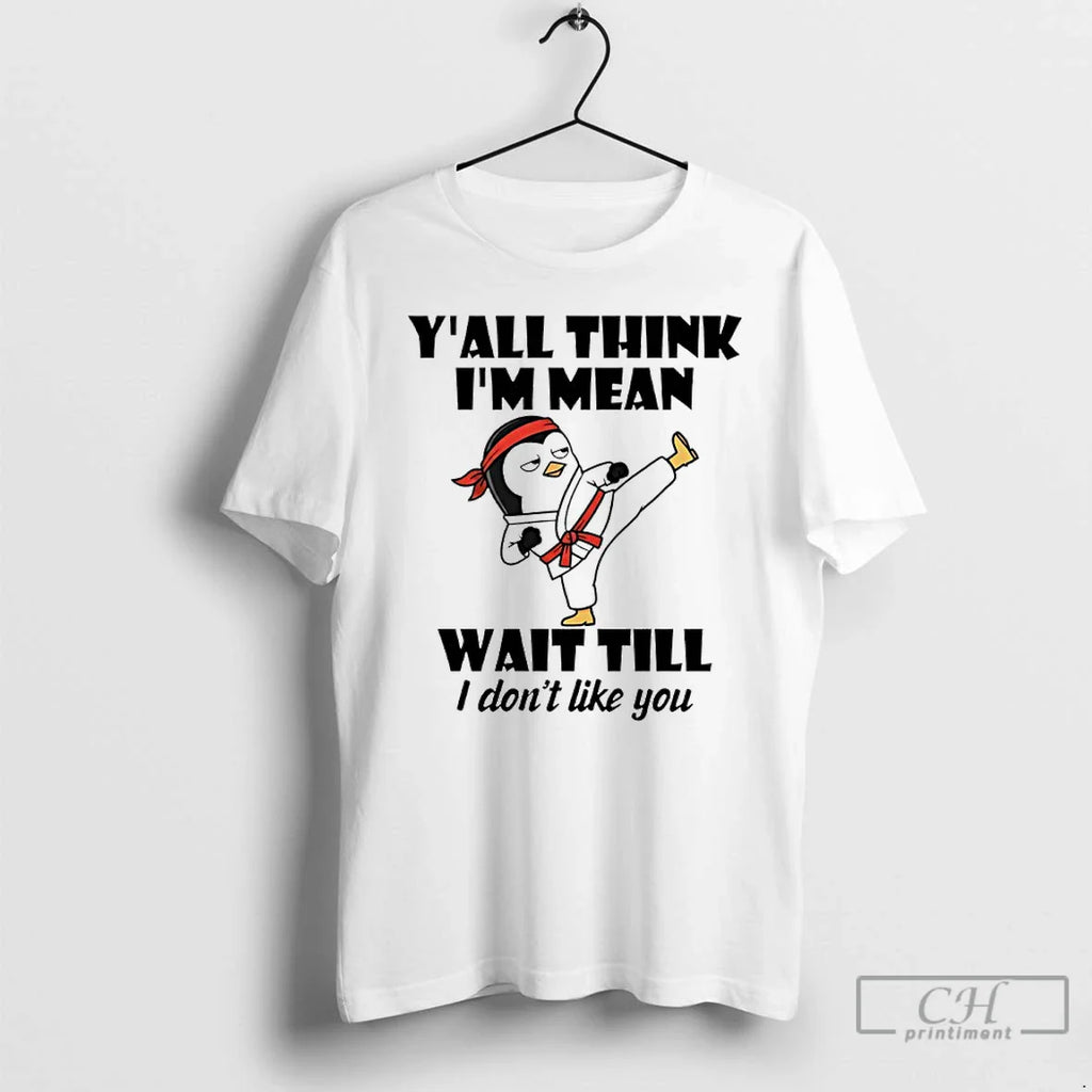 Penguin Kung Fu Yall Think Im Mean Wait Till I Dont Like You T-Shirts, Hoodie, Sweatshirt