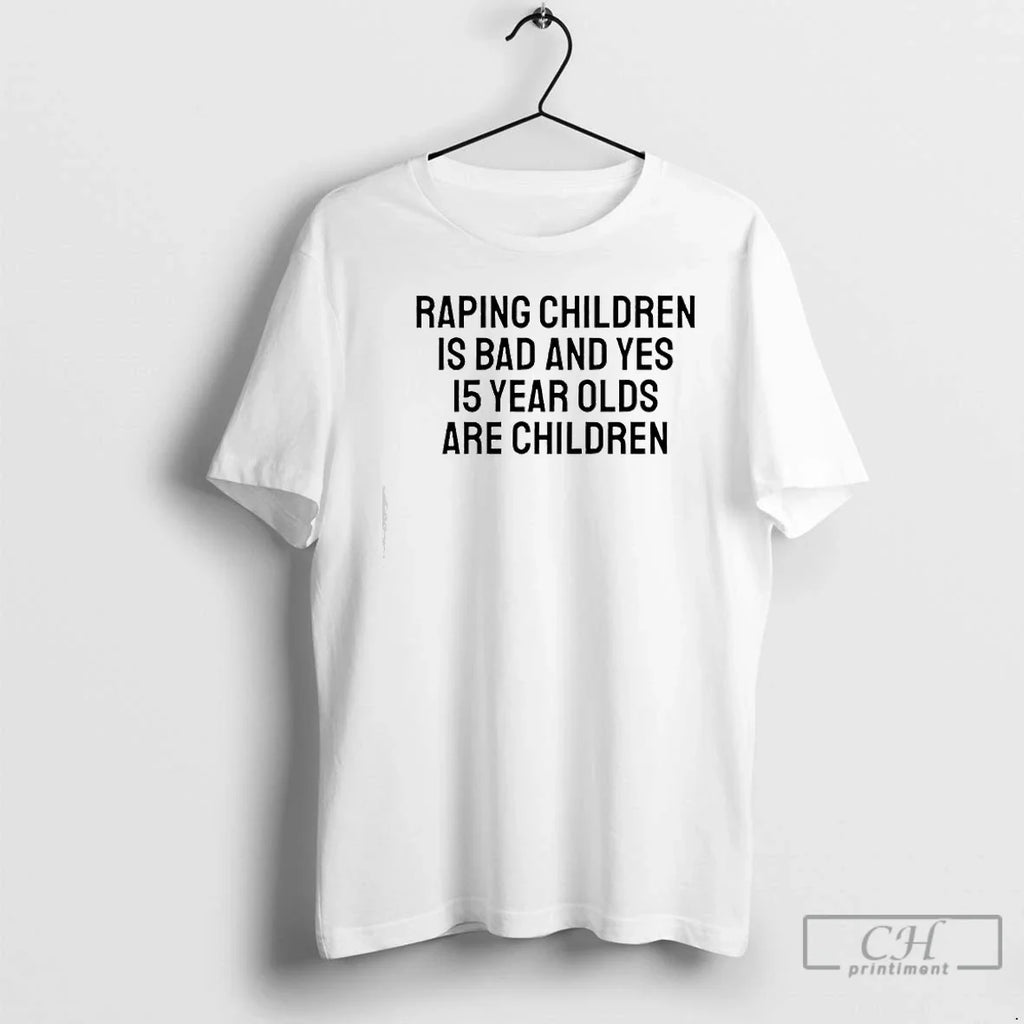 Raping Children Is Bad Yes 15 Year Olds Are Children Text T-Shirts, Hoodie, Sweatshirt