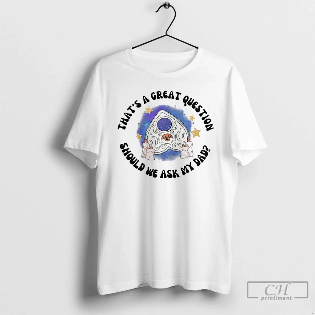 Thats Great Question Should We Ask My Dad T-Shirts, Hoodie, Sweatshirt