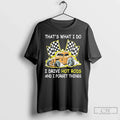 Thats What I Do I Drive Hot Rods I Forget Things T-Shirts, Hoodie, Sweatshirt