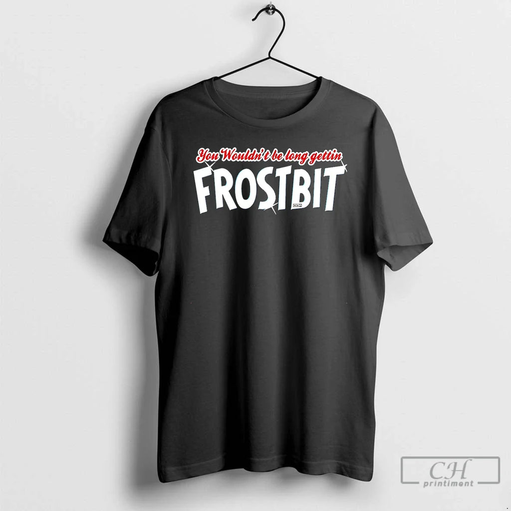 You Wouldnt Be Long Getting Frostbit T-Shirts, Hoodie, Sweatshirt
