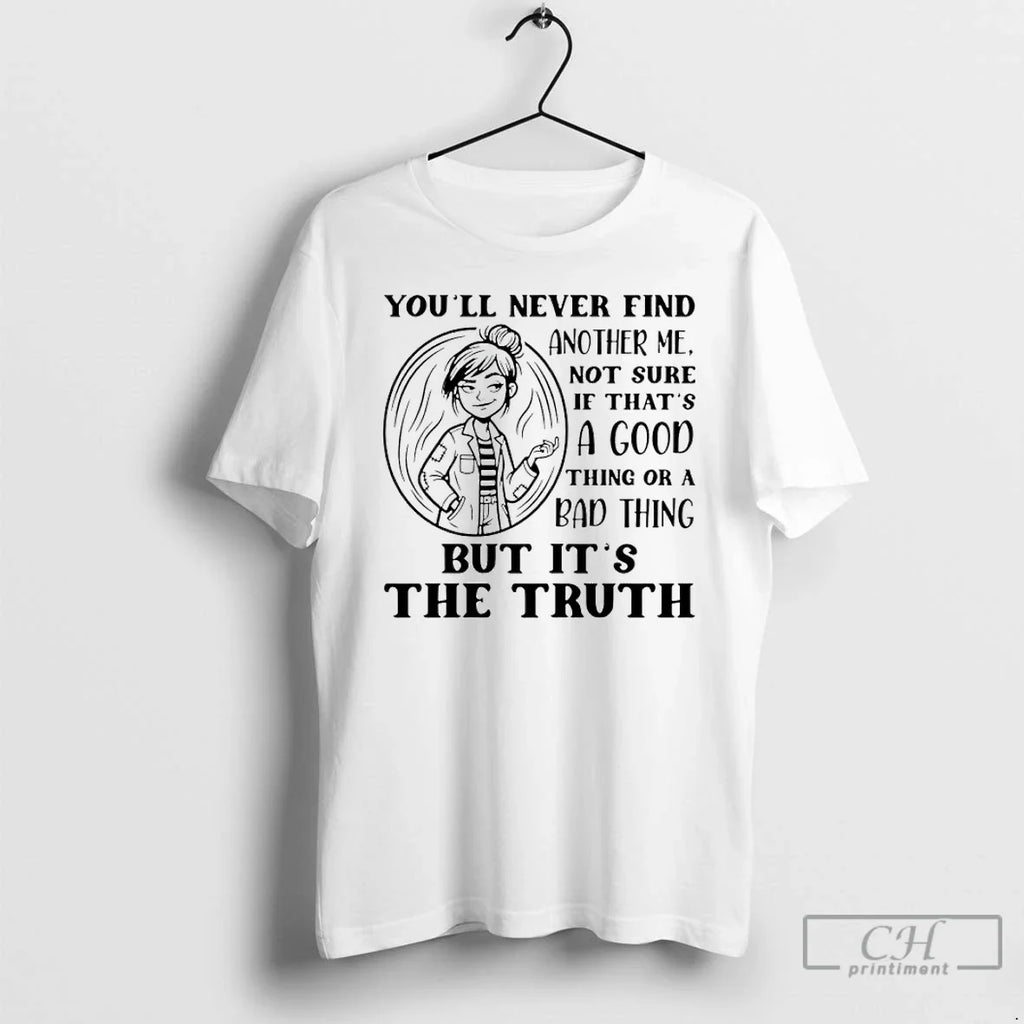 Youll Never Find Another Me Not Sure If Thats Good Thing T-Shirts, Hoodie, Sweatshirt