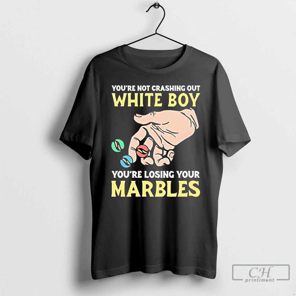 Youre Not Crashing Out White Boy Youre Losing Your Marbles T-Shirts, Hoodie, Sweatshirt
