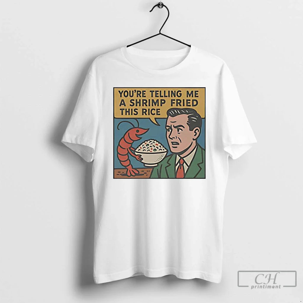 Youre Telling Me Shrimp Fried This Rice T-Shirts, Hoodie, Sweatshirt