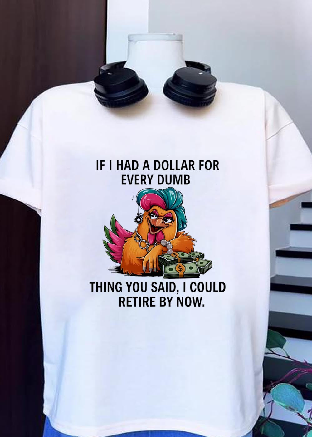 Sassy Chicken Funny Quote If I Had A Dollar For Every Dumb Thing You Said Shirt