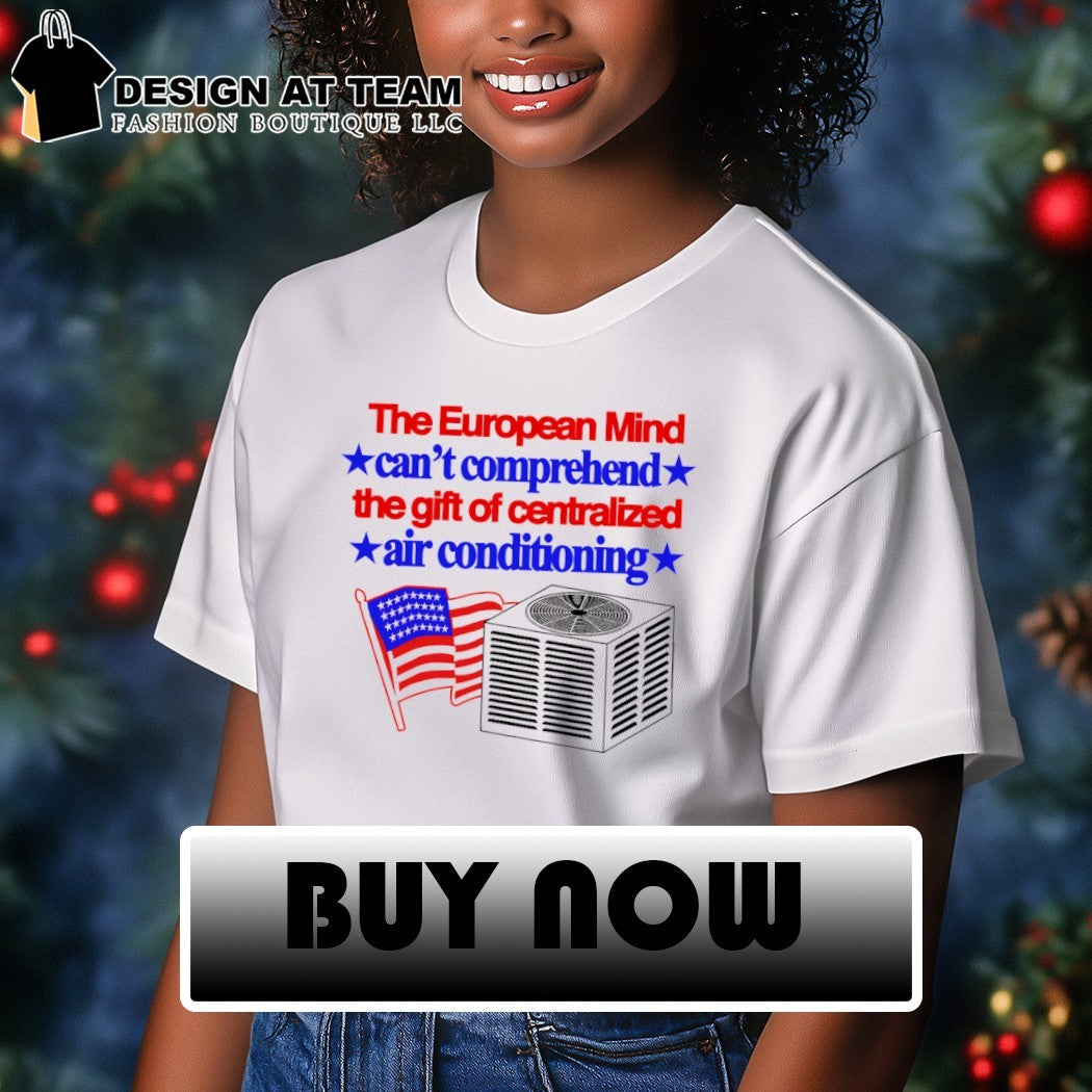 The European mind can’t comprehend the gift of centralized air conditioning American flag shirt