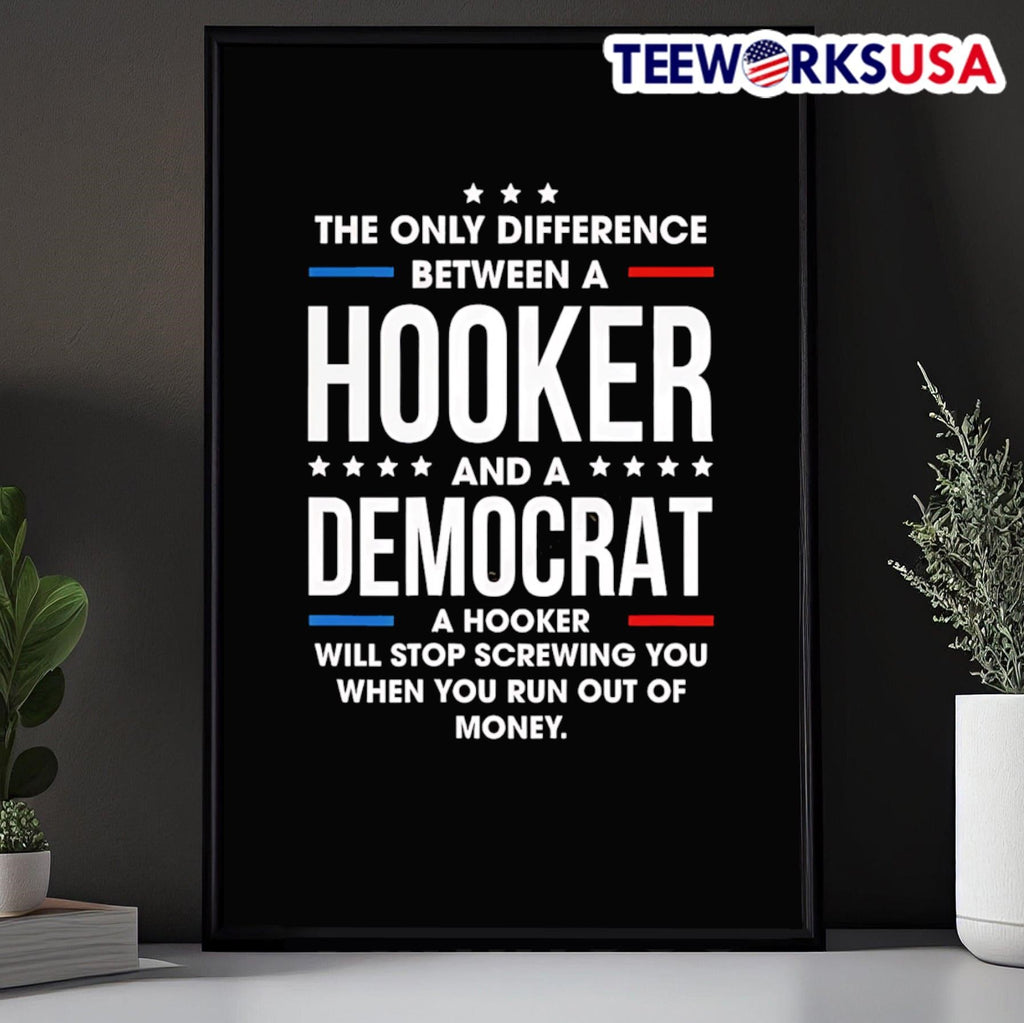 The Only Difference Between A Hooker And A Democrat A Hooker Will Stop Screwing You When You Run Out Of Money Shirt