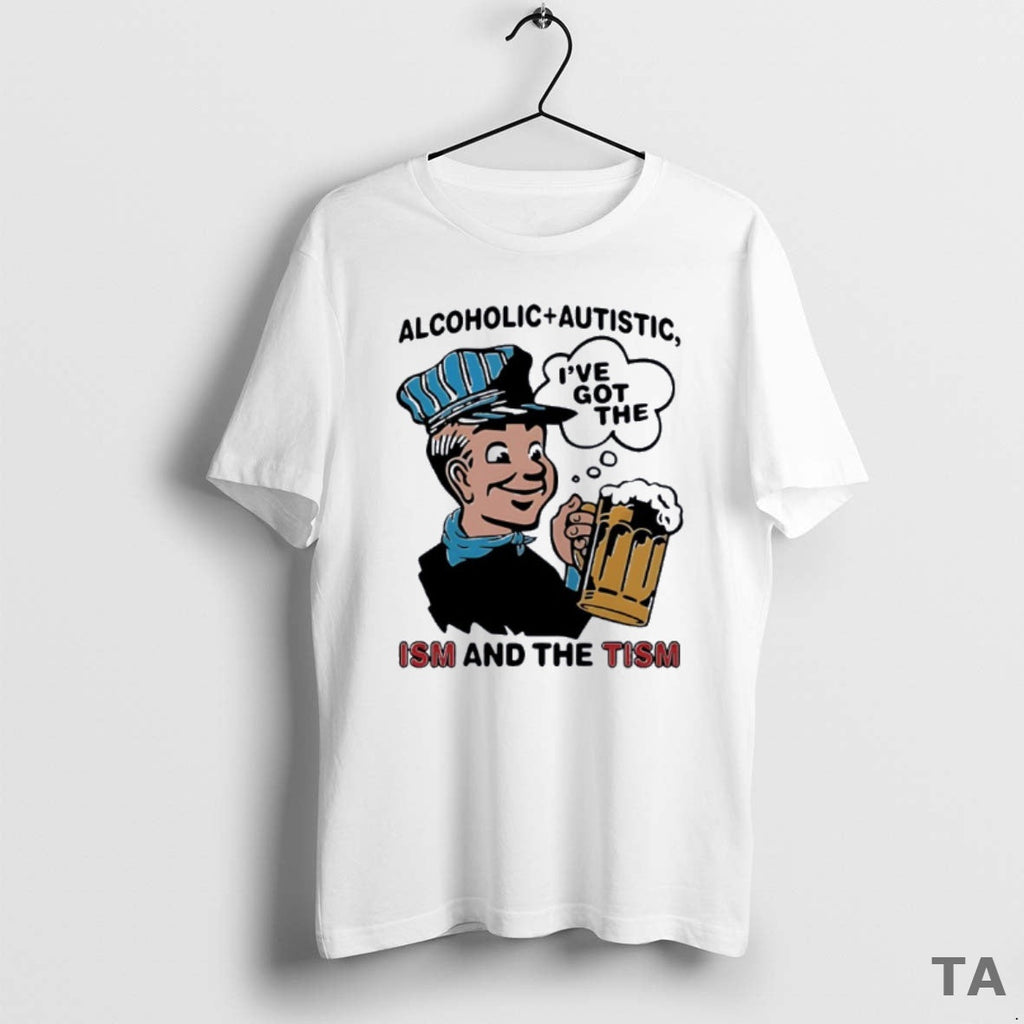 Top Alcoholic Plus Autistic Ive Got Ism Tism T-Shirts, Hoodie, Sweatshirt