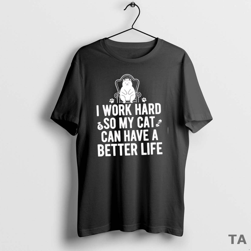 Top I Work Hard So My Cat Can Have Better Life T-Shirts, Hoodie, Sweatshirt