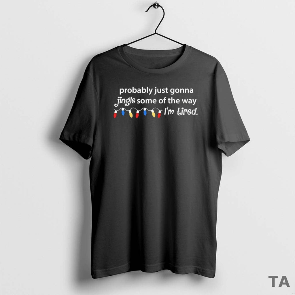 Top Probably Just Gonna Jingle Some Way Im Tired T-Shirts, Hoodie, Sweatshirt