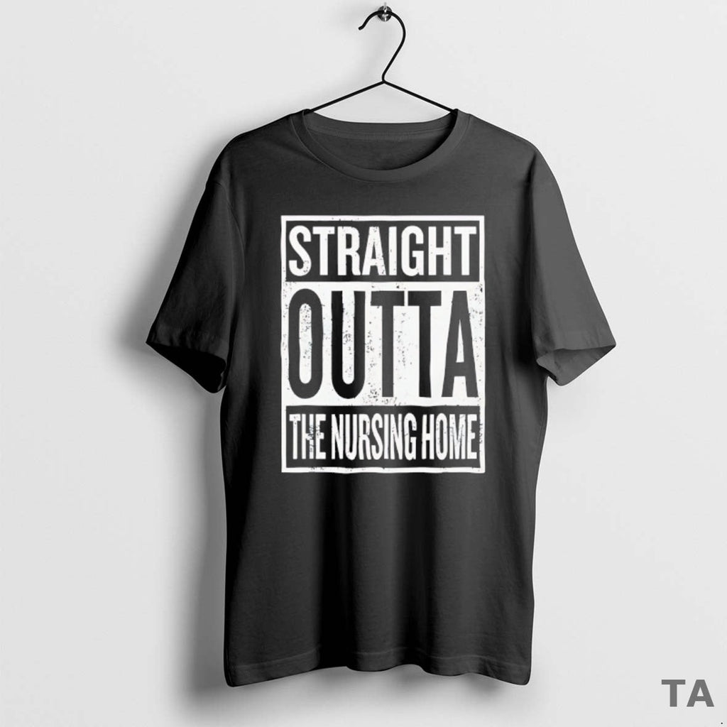 Top Straight Outta Nursing Home T-Shirts, Hoodie, Sweatshirt