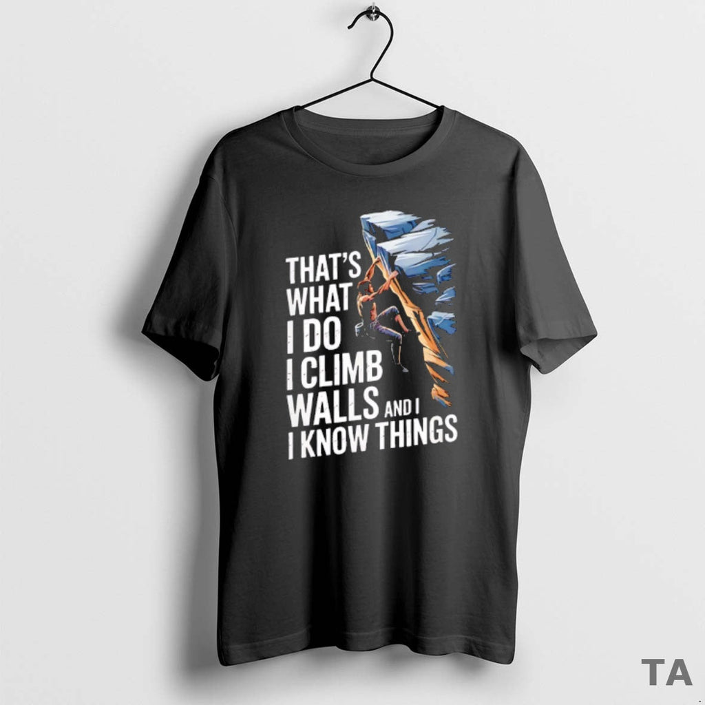Top Thats What I Do I Climb Walls I Know Things Rock T-Shirts, Hoodie, Sweatshirt