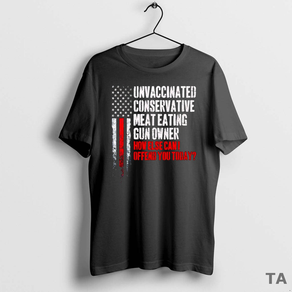 Top Unvaccinated Conservative Meat Eating Gun Owner How Else Can I Offend You Today T-Shirts, Hoodie, Sweatshirt
