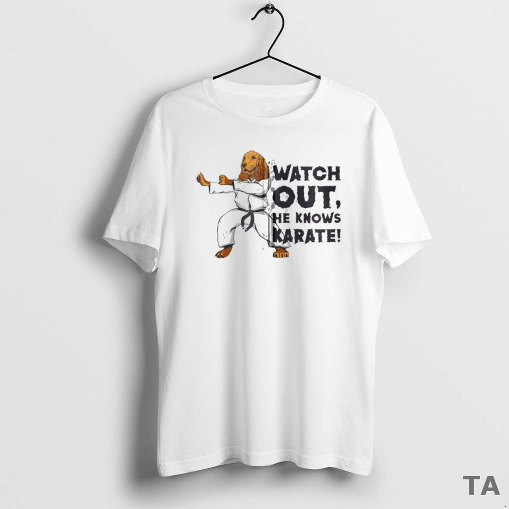 Top Watch Out He Knows Karate T-Shirts, Hoodie, Sweatshirt