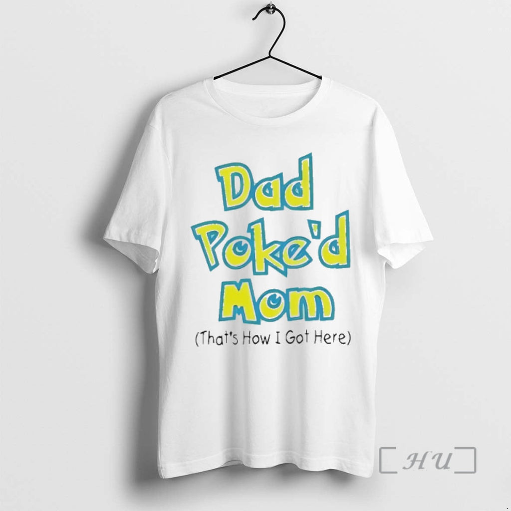 Trending Dad Poked Mom Thats How I Got Here T-Shirts, Hoodie, Sweatshirt