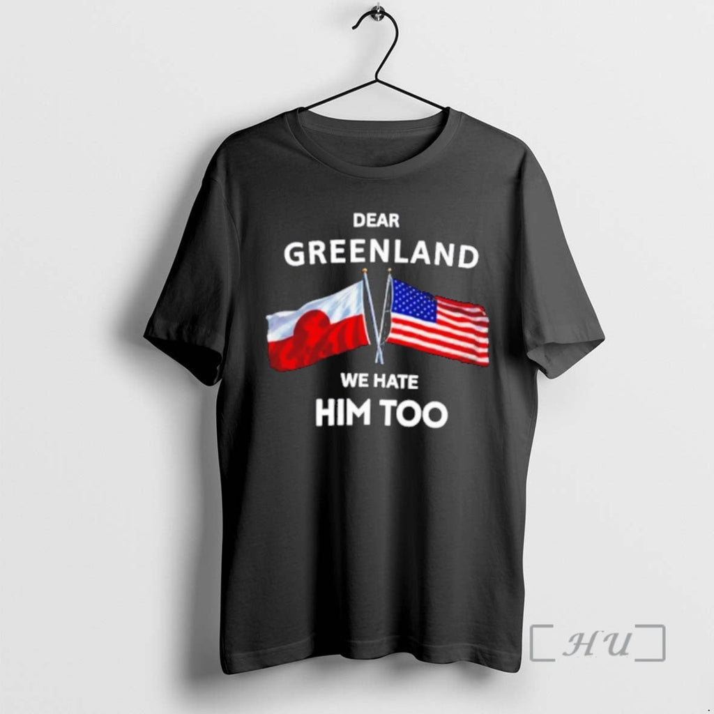 Trending Dear Greenland We Hate Him Too T-Shirts, Hoodie, Sweatshirt
