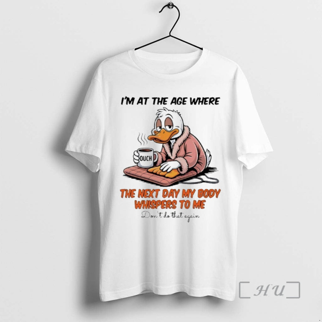 Trending Duck Im Age Where Next Day My Body Whispers Me T-Shirts, Hoodie, Sweatshirt