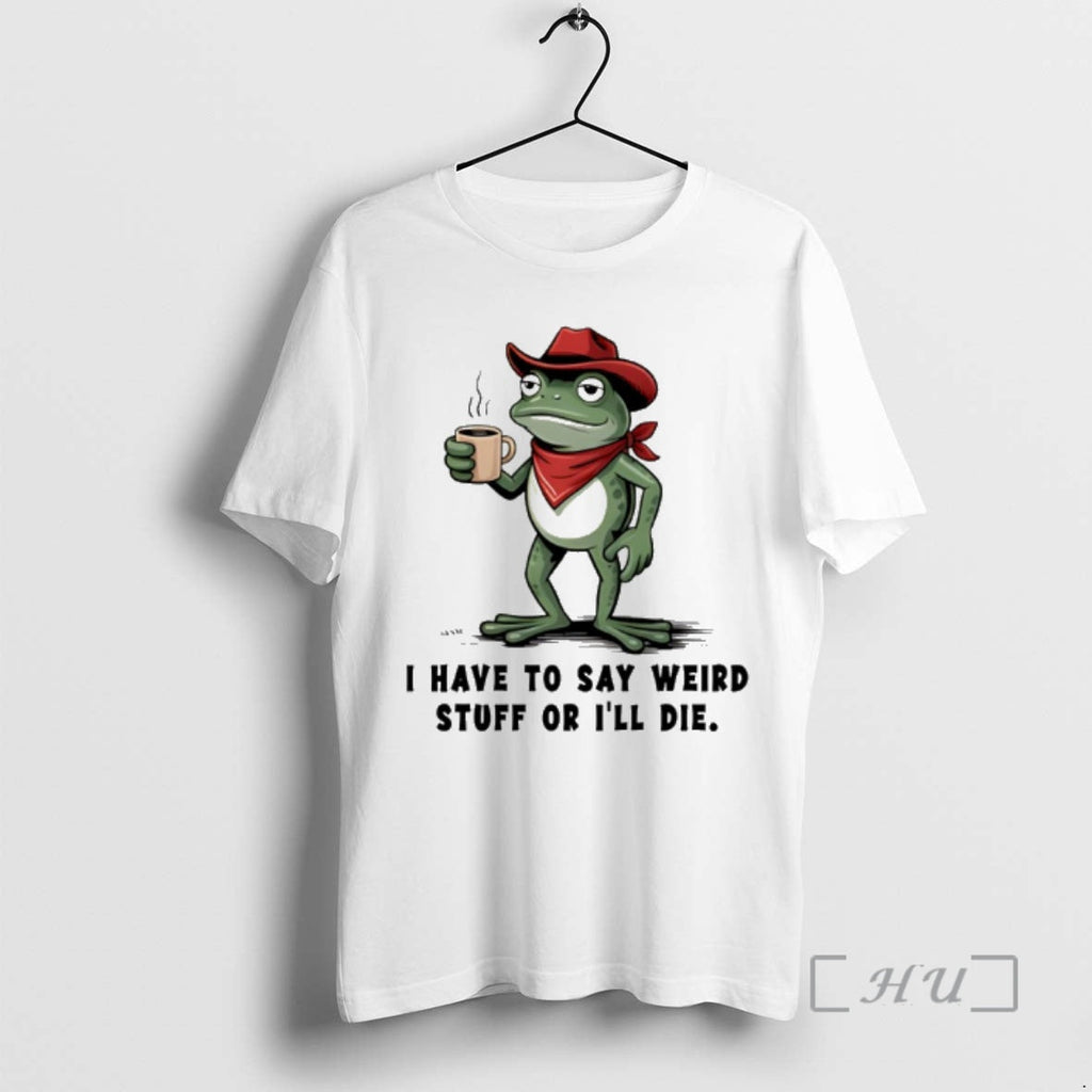 Trending Frog Cowboy I Have Say Weird Stuff Ill Die T-Shirts, Hoodie, Sweatshirt