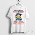 Trending Funny Minion I Dont Think Inside Box I Dont Think Outside Box T-Shirts, Hoodie, Sweatshirt
