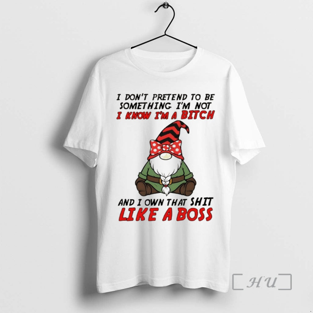 Trending Gnome I Dont Pretend Be Something Im Not Know Im Bitch T-Shirts, Hoodie, Sweatshirt