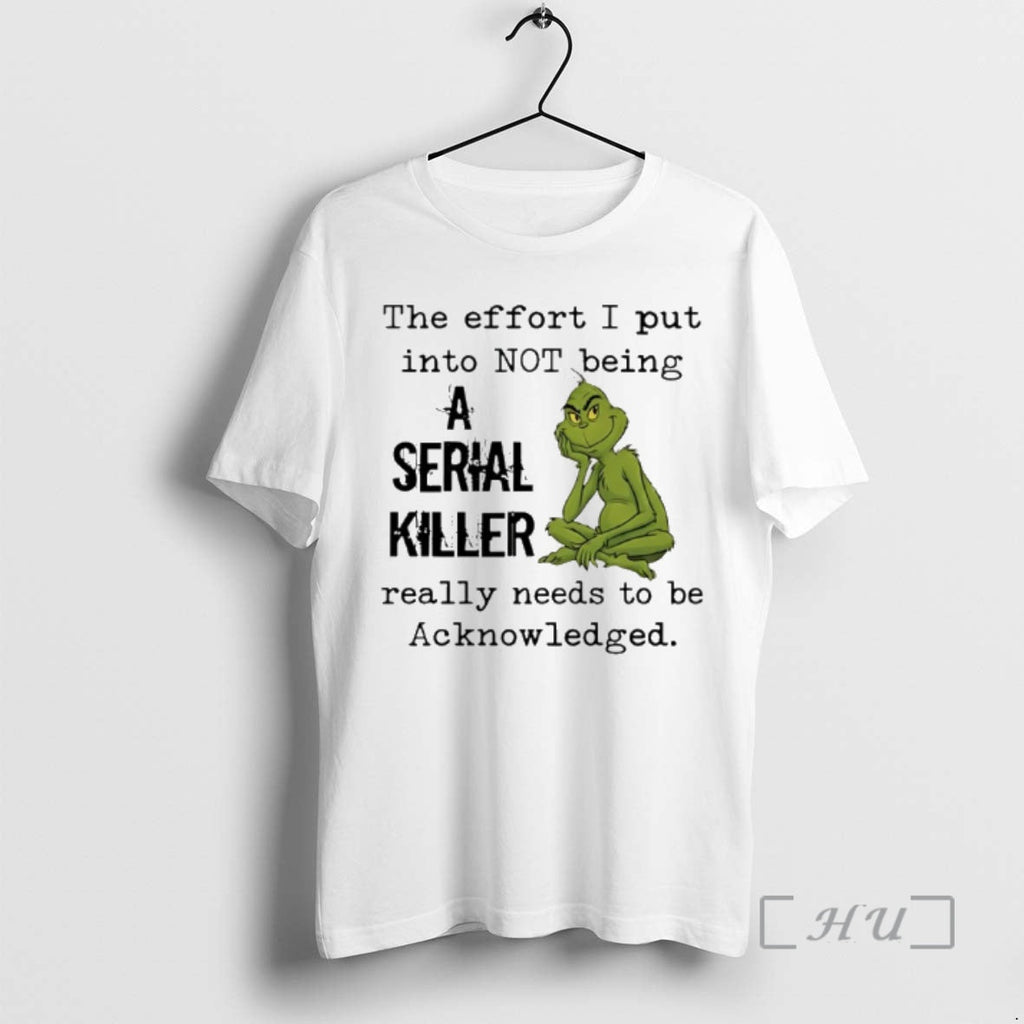 Trending Grinch Effort I Put Not Being Serial Killer Really Needs T-Shirts, Hoodie, Sweatshirt