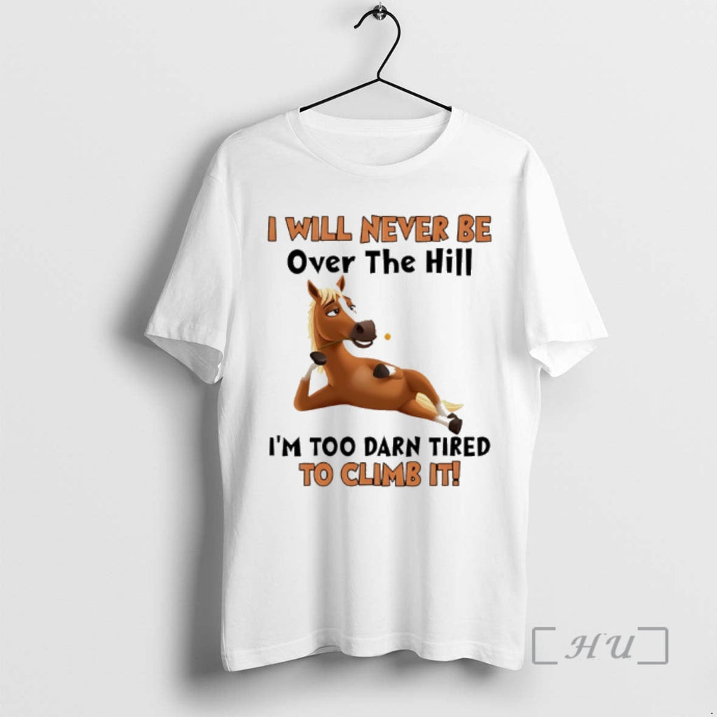 Trending Horse I Will Never Be Over Hill Im Too Darn Tired Climb T-Shirts, Hoodie, Sweatshirt