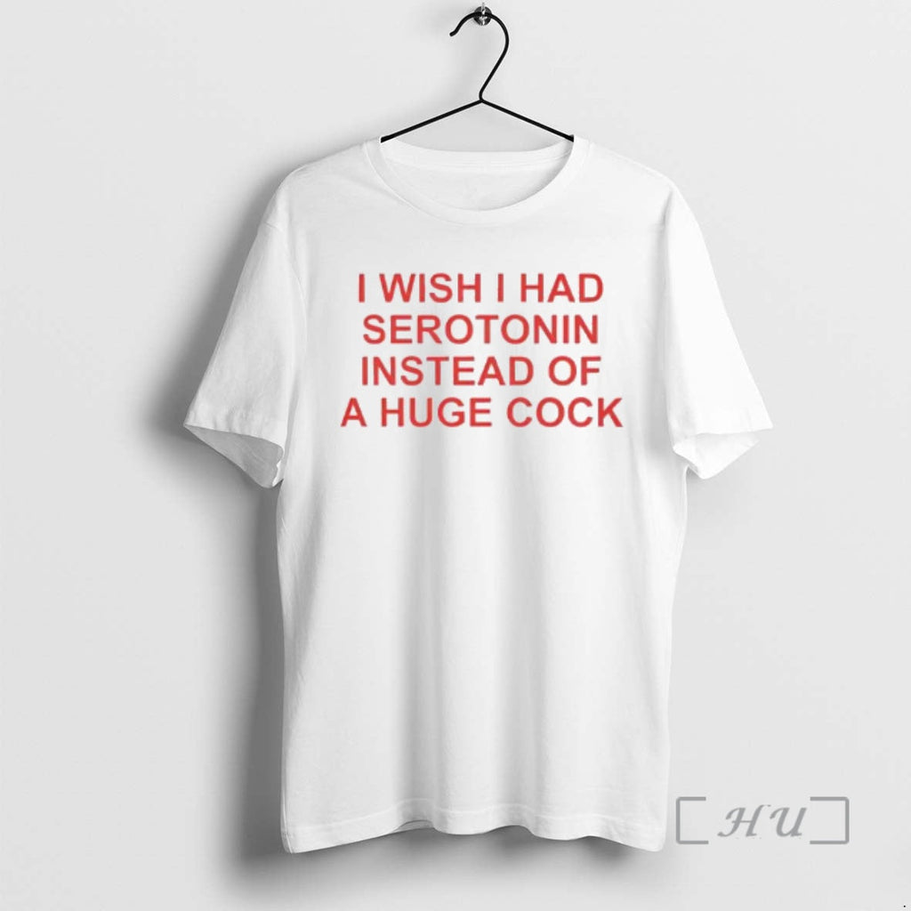 Trending I Wish I Had Serotonin Instead Huge Cock T-Shirts, Hoodie, Sweatshirt