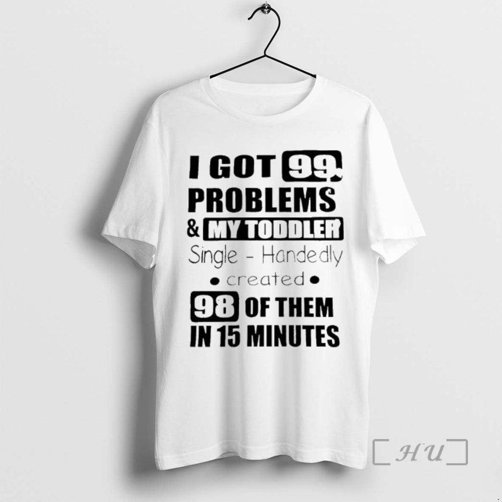 Trending I Got 99 Problems My Single Handedly Created T-Shirts, Hoodie, Sweatshirt