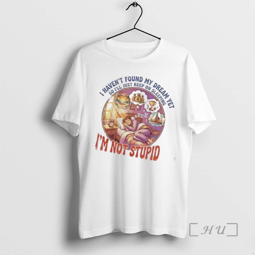 Trending I Havent Found My Dream Yet So Ill Just Keep Sleeping Im Not T-Shirts, Hoodie, Sweatshirt